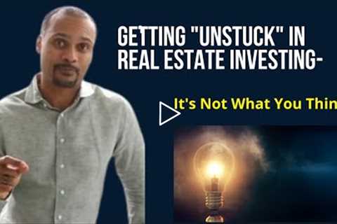 Getting Unstuck in Real Estate Investing-It's Not What You Think