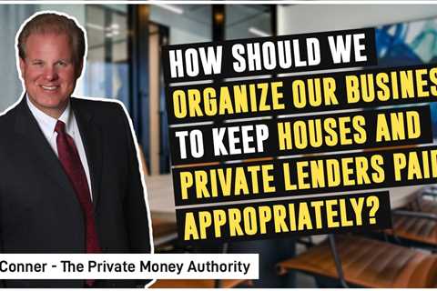 How Should We Organize Our Business To Keep Houses And Private Lenders Paid Appropriately?