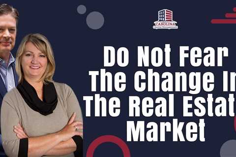 Do Not Fear The Change In The Real Estate Market