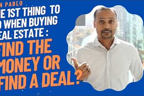 The first thing to do when buying real estate: Find the money or find a deal?