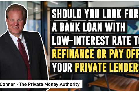 Should You Look For A Bank Loan With Low-interest Rate To Refinance Or Pay Off Your Private Lenders?