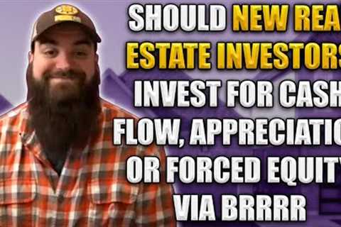 Should New Real Estate Investors Invest for Cash Flow, Appreciation or Forced Equity via BRRRR
