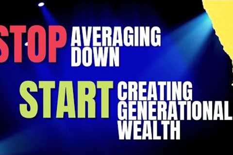 Stop Averaging Down and Start Creating Generational Wealth