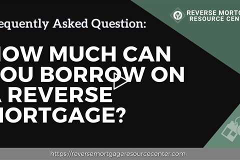 FAQ How much can you borrow on a reverse mortgage? | Reverse Mortgage Resource Center