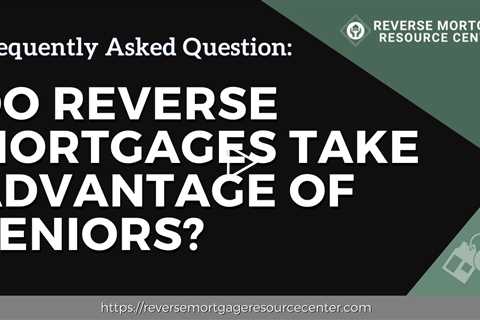 FAQ Do reverse mortgages take advantage of seniors?