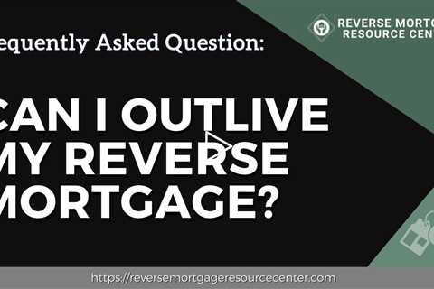 FAQ Can I outlive my reverse mortgage?