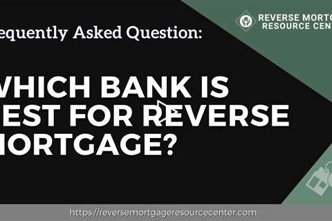 FAQ Which bank is best for reverse mortgage?