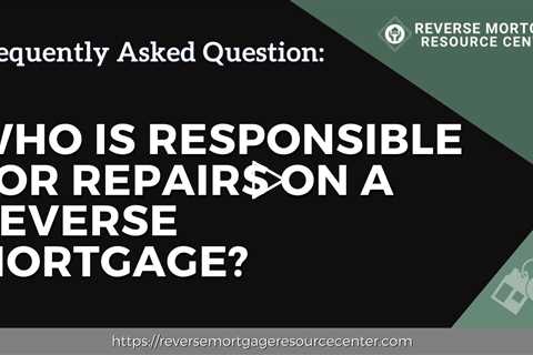 FAQ Who is responsible for repairs on a reverse mortgage?