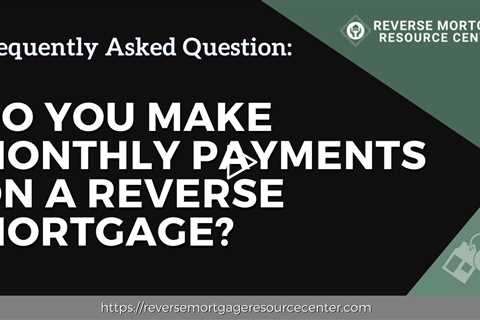FAQ Do you make monthly payments on a reverse mortgage Reverse Mortgage Resource Center