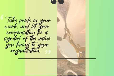 “Take pride in your work, and let your compensation be a symbol of the value you bring to your..