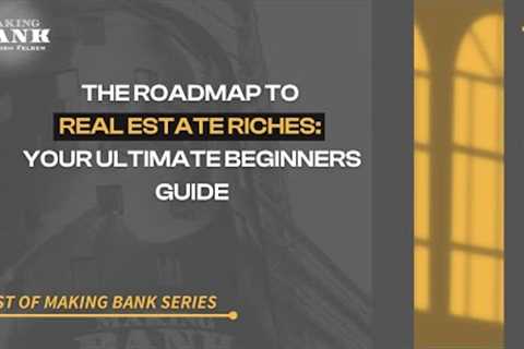 The Roadmap To Real Estate Riches: Your Ultimate Beginners Guide #MakingBank #S8E6