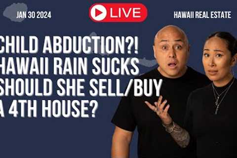 Jan.30 2024: Child Abduction. Hawaii Rain Sucks. Should She Buy/Sell Her 4th Home? Hawaii Real Estat