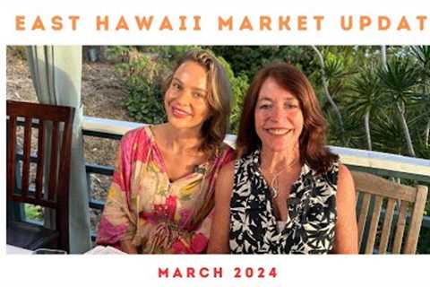 East Hawaii Real Estate Market update Mach 2024
