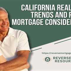 California Real Estate Trends and Reverse Mortgage Considerations