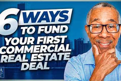 6 Ways to Fund Your First Commercial Real Estate Deal