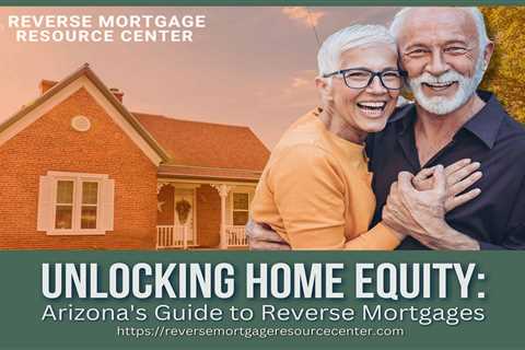 Unlocking Home Equity: Arizona’s Guide to Reverse Mortgages