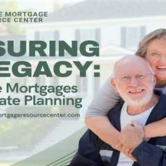 Ensuring a Legacy: Reverse Mortgages and Estate Planning