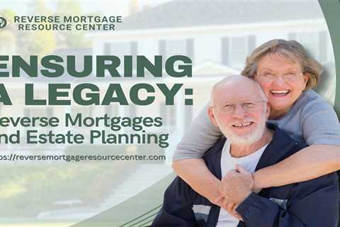 Ensuring a Legacy: Reverse Mortgages and Estate Planning