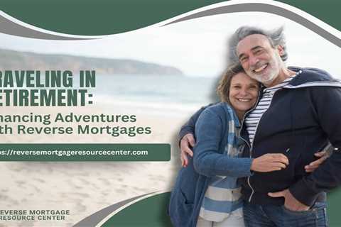 Traveling in Retirement: Financing Adventures with Reverse Mortgages
