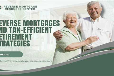 Reverse Mortgages and Tax-Efficient Retirement Strategies