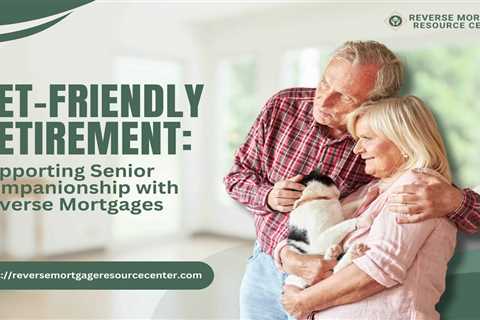 Pet-Friendly Retirement: Supporting Senior Companionship with Reverse Mortgages