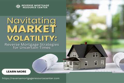 Navigating Market Volatility: Reverse Mortgage Strategies for Uncertain Times