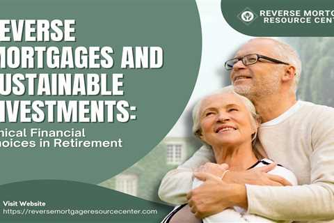 Reverse Mortgages and Sustainable Investments: Ethical Financial Choices in Retirement