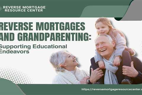 Reverse Mortgages and Grandparenting: Supporting Educational Endeavors
