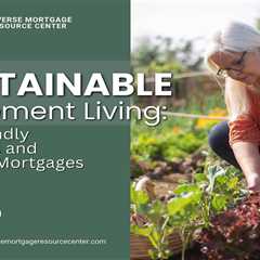 Sustainable Retirement Living: Eco-Friendly Practices and Reverse Mortgages