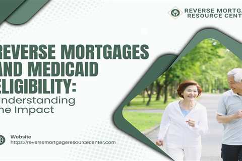 Reverse Mortgages and Medicaid Eligibility: Understanding the Impact