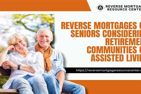Reverse Mortgages for Seniors Considering Retirement Communities or Assisted Living