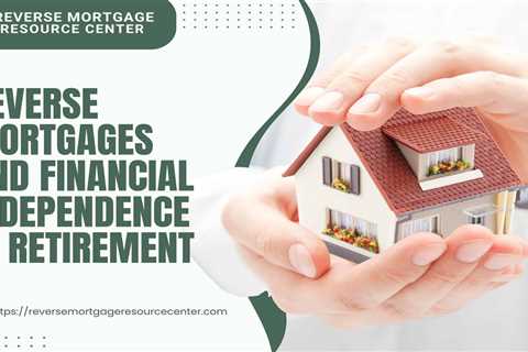 Reverse Mortgages and Financial Independence in Retirement