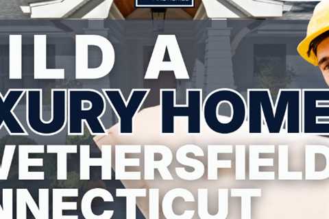 build a luxury home in wethersfield connecticut