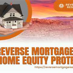 Reverse Mortgages and Home Equity Protection