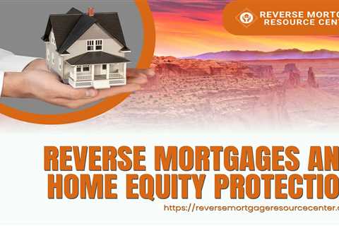 Reverse Mortgages and Home Equity Protection