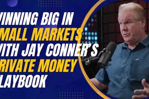 Winning Big in Small Markets with Jay Conner’s Private Money Playbook