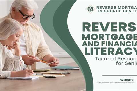Reverse Mortgages and Financial Literacy: Tailored Resources for Seniors