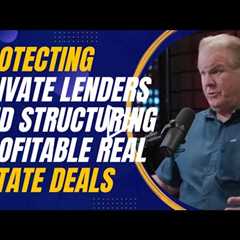 Protecting Private Lenders and Structuring Profitable Real Estate Deals