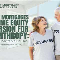 Reverse Mortgages and Home Equity Conversion for Philanthropy: Supporting Charitable Causes