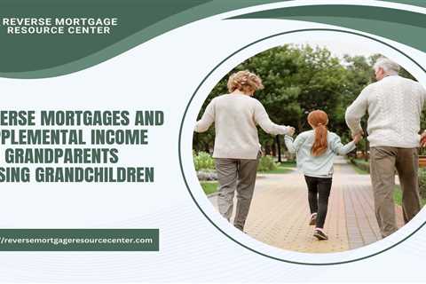 Reverse Mortgages and Supplemental Income for Grandparents Raising Grandchildren
