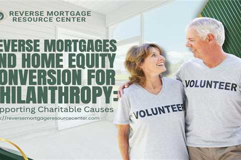 Reverse Mortgages and Home Equity Conversion for Philanthropy: Supporting Charitable Causes