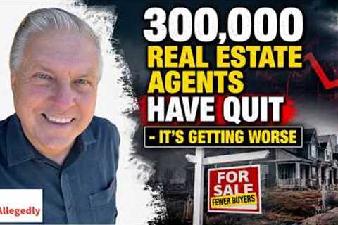 300,000 Real Estate Agents Have Quit - It''s Getting Worse