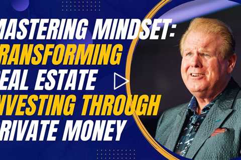 Mastering Mindset and Money: Transforming Real Estate Investing through Private Money