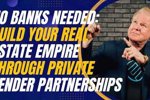 No Banks Needed: Build Your Real Estate Empire through Private Lender Partnerships